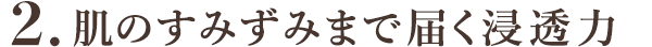 2.すみずみまで浸透